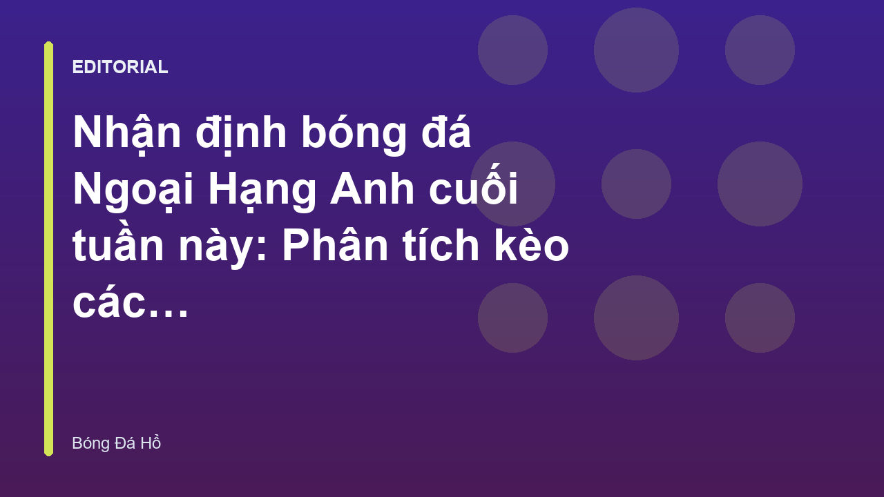 Nhận định bóng đá Ngoại Hạng Anh cuối tuần